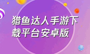 猎鱼达人手游下载平台安卓版