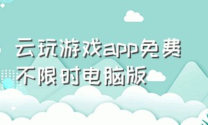 云玩游戏app免费不限时电脑版