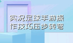 实况足球手游操作技巧压步转弯