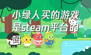 小绿人买的游戏是steam平台的吗