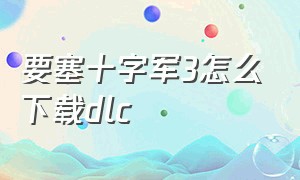 要塞十字军3怎么下载dlc