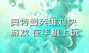 奥特曼英雄对决游戏 在手机上玩