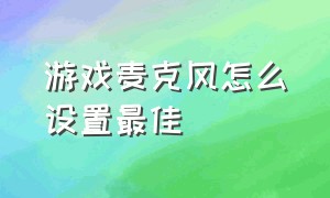 游戏麦克风怎么设置最佳