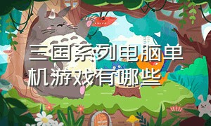 三国系列电脑单机游戏有哪些