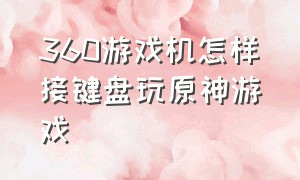 360游戏机怎样接键盘玩原神游戏