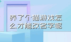 养了个猫游戏怎么才能改名字呢