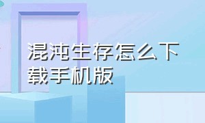 混沌生存怎么下载手机版