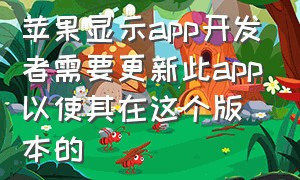 苹果显示app开发者需要更新此app以使其在这个版本的