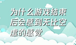 为什么游戏结束后会感到无比空虚的感觉