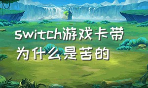 switch游戏卡带 为什么是苦的