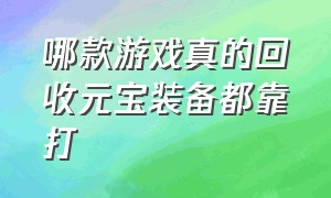 哪款游戏真的回收元宝装备都靠打