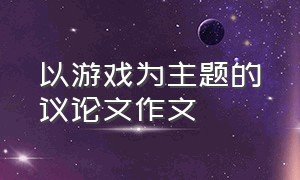 以游戏为主题的议论文作文