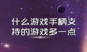 什么游戏手柄支持的游戏多一点