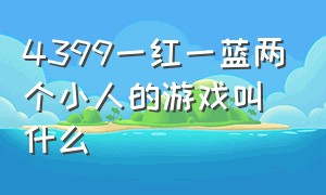 4399一红一蓝两个小人的游戏叫什么