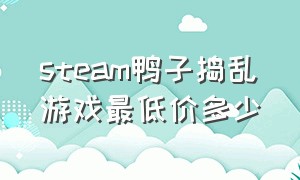 steam鸭子捣乱游戏最低价多少