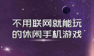 不用联网就能玩的休闲手机游戏