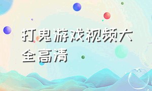 打鬼游戏视频大全高清