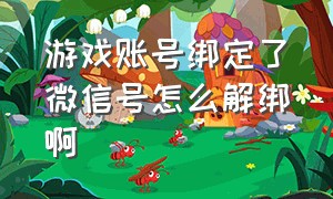 游戏账号绑定了微信号怎么解绑啊