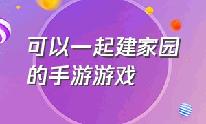 可以一起建家园的手游游戏