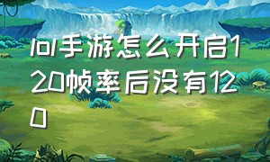 lol手游怎么开启120帧率后没有120