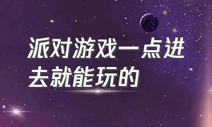 派对游戏一点进去就能玩的