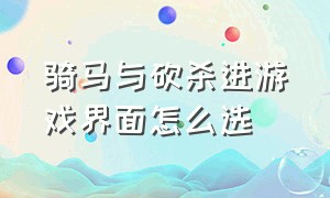 骑马与砍杀进游戏界面怎么选