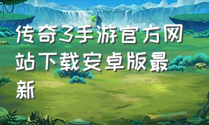 传奇3手游官方网站下载安卓版最新