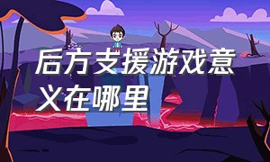 后方支援游戏意义在哪里