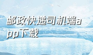 邮政快递司机端app下载