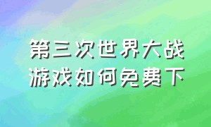 第三次世界大战游戏如何免费下