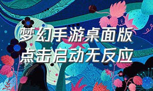 梦幻手游桌面版点击启动无反应