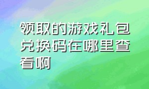 领取的游戏礼包兑换码在哪里查看啊