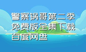 警察锅哥第二季免费版全集下载百度网盘