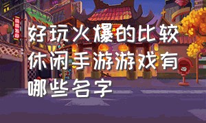 好玩火爆的比较休闲手游游戏有哪些名字