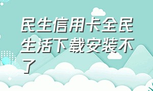 民生信用卡全民生活下载安装不了