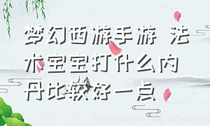 梦幻西游手游 法术宝宝打什么内丹比较好一点