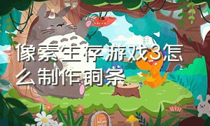 像素生存游戏3怎么制作铜条