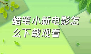 蜡笔小新电影怎么下载观看