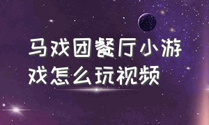 马戏团餐厅小游戏怎么玩视频