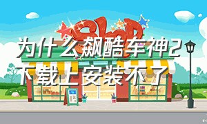 为什么飙酷车神2下载上安装不了