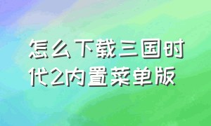 怎么下载三国时代2内置菜单版