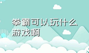 拳霸可以玩什么游戏啊