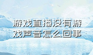 游戏直播没有游戏声音怎么回事