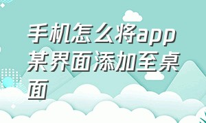 手机怎么将app某界面添加至桌面