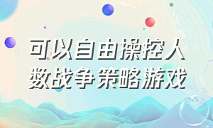 可以自由操控人数战争策略游戏