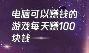 电脑可以赚钱的游戏每天赚100块钱