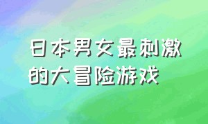 日本男女最刺激的大冒险游戏