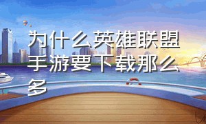 为什么英雄联盟手游要下载那么多