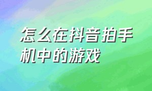 怎么在抖音拍手机中的游戏