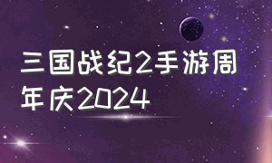 三国战纪2手游周年庆2024